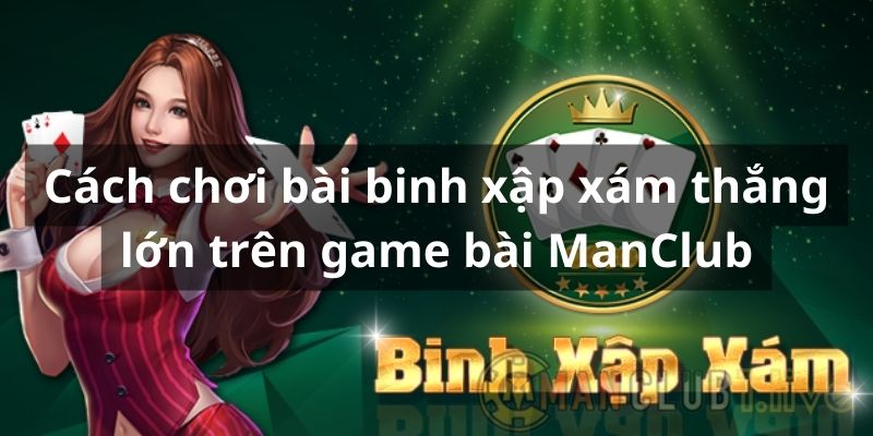 Cách chơi binh xập xám thắng lớn tại Manclub